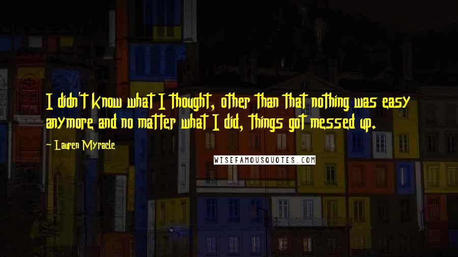 Lauren Myracle Quotes: I didn't know what I thought, other than that nothing was easy anymore and no matter what I did, things got messed up.