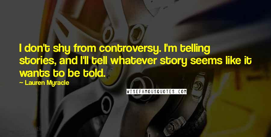 Lauren Myracle Quotes: I don't shy from controversy. I'm telling stories, and I'll tell whatever story seems like it wants to be told.