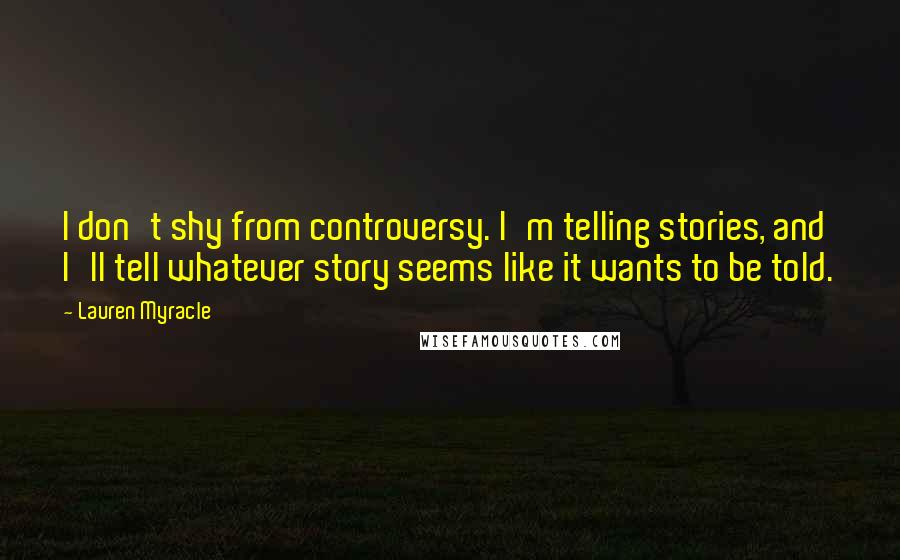 Lauren Myracle Quotes: I don't shy from controversy. I'm telling stories, and I'll tell whatever story seems like it wants to be told.