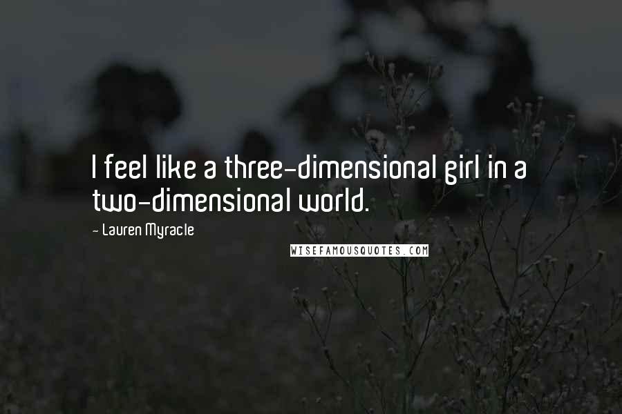 Lauren Myracle Quotes: I feel like a three-dimensional girl in a two-dimensional world.