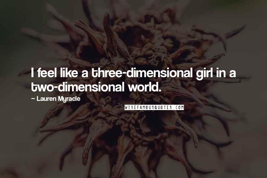 Lauren Myracle Quotes: I feel like a three-dimensional girl in a two-dimensional world.