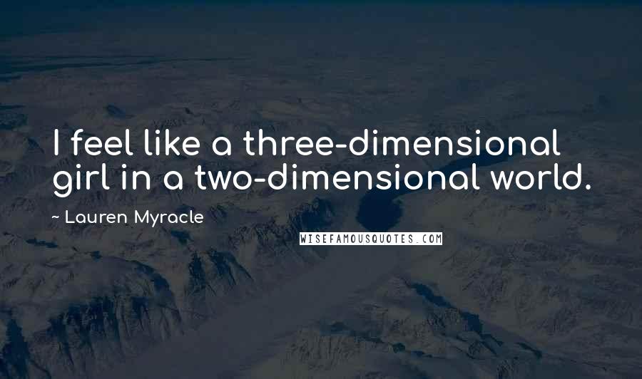 Lauren Myracle Quotes: I feel like a three-dimensional girl in a two-dimensional world.