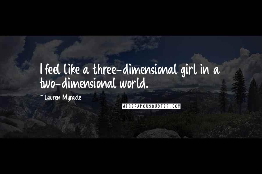 Lauren Myracle Quotes: I feel like a three-dimensional girl in a two-dimensional world.