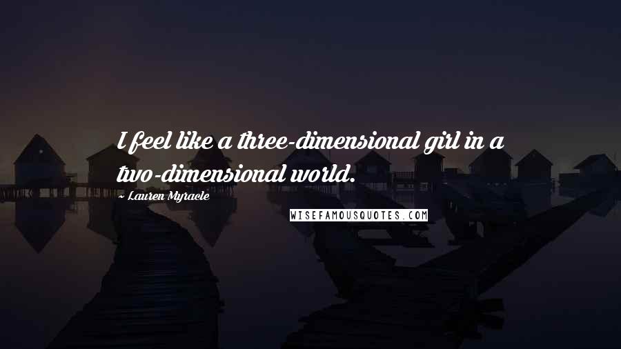 Lauren Myracle Quotes: I feel like a three-dimensional girl in a two-dimensional world.