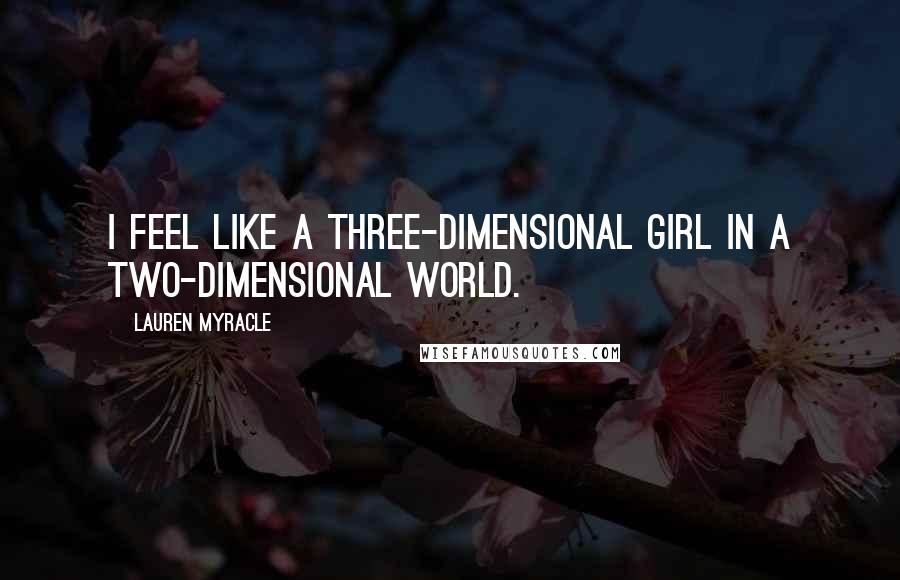 Lauren Myracle Quotes: I feel like a three-dimensional girl in a two-dimensional world.