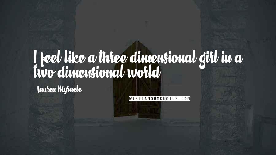 Lauren Myracle Quotes: I feel like a three-dimensional girl in a two-dimensional world.
