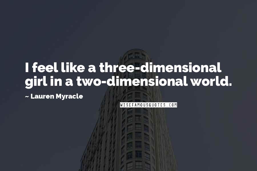 Lauren Myracle Quotes: I feel like a three-dimensional girl in a two-dimensional world.