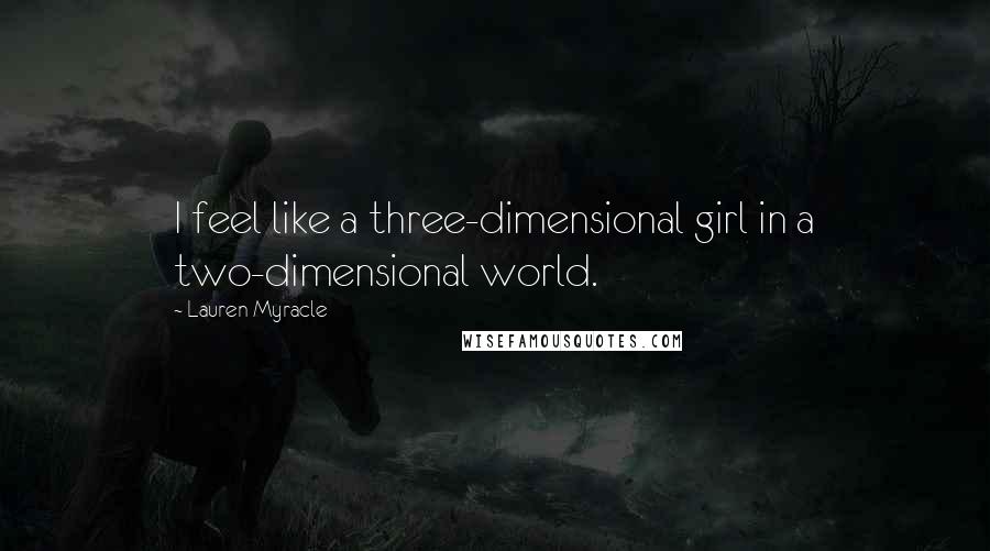 Lauren Myracle Quotes: I feel like a three-dimensional girl in a two-dimensional world.