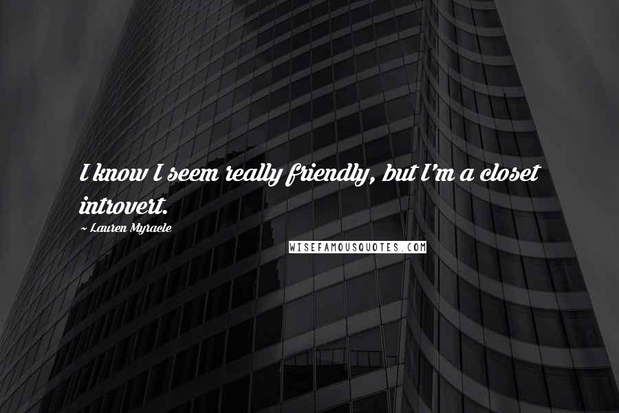 Lauren Myracle Quotes: I know I seem really friendly, but I'm a closet introvert.