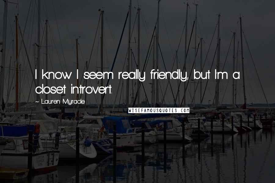 Lauren Myracle Quotes: I know I seem really friendly, but I'm a closet introvert.