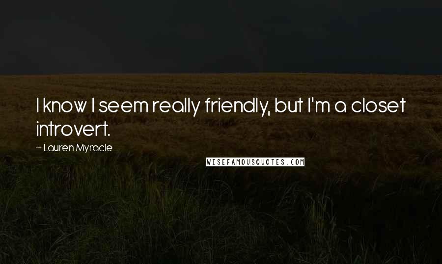 Lauren Myracle Quotes: I know I seem really friendly, but I'm a closet introvert.