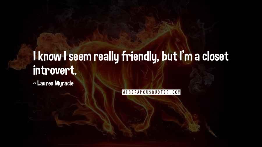 Lauren Myracle Quotes: I know I seem really friendly, but I'm a closet introvert.