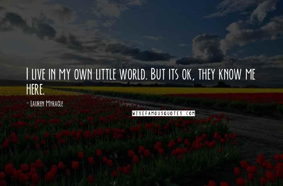 Lauren Myracle Quotes: I live in my own little world. But its ok, they know me here.