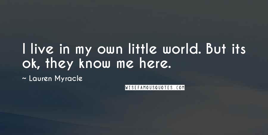 Lauren Myracle Quotes: I live in my own little world. But its ok, they know me here.