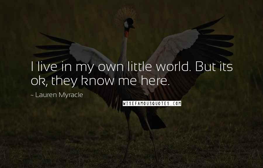 Lauren Myracle Quotes: I live in my own little world. But its ok, they know me here.