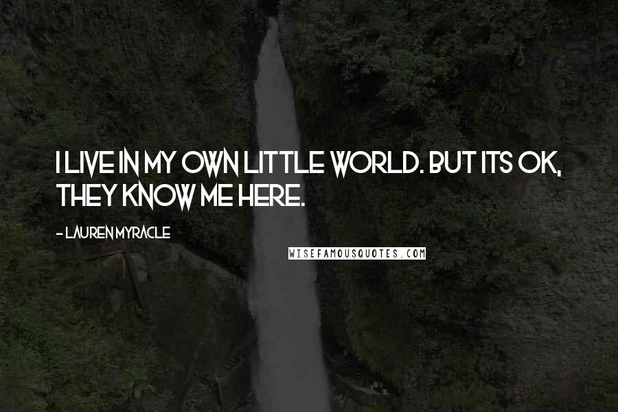 Lauren Myracle Quotes: I live in my own little world. But its ok, they know me here.