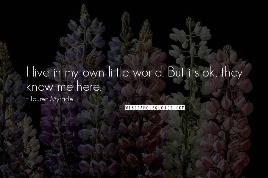 Lauren Myracle Quotes: I live in my own little world. But its ok, they know me here.