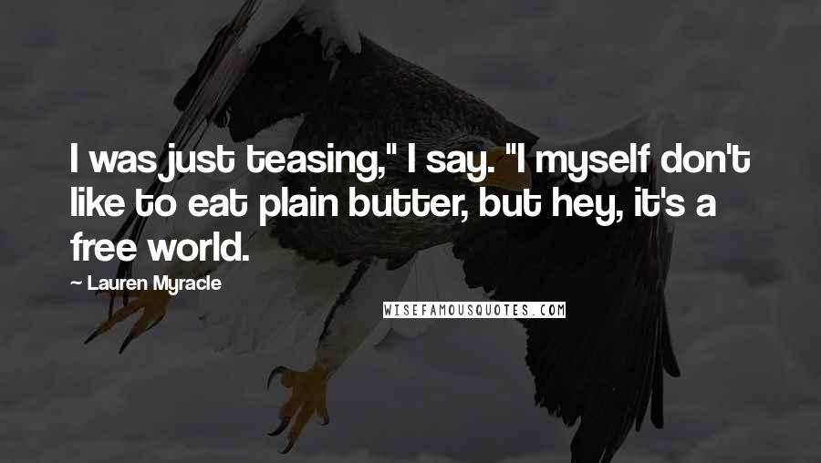 Lauren Myracle Quotes: I was just teasing," I say. "I myself don't like to eat plain butter, but hey, it's a free world.