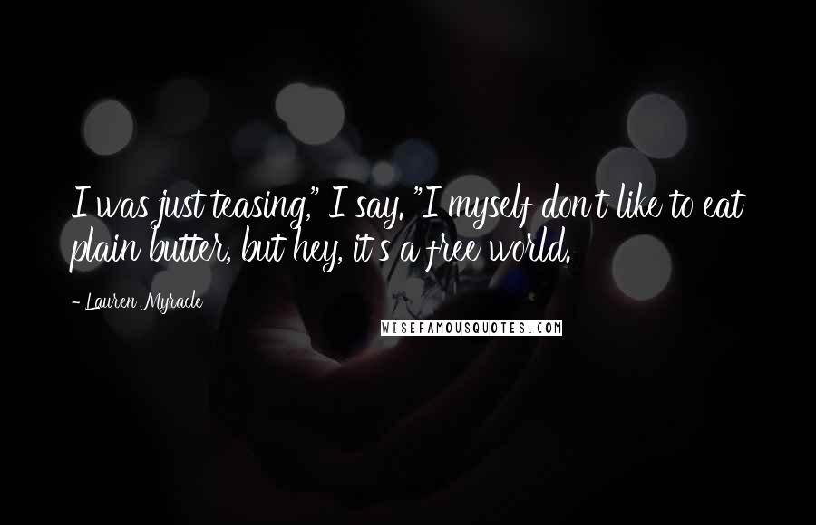 Lauren Myracle Quotes: I was just teasing," I say. "I myself don't like to eat plain butter, but hey, it's a free world.