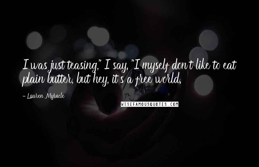 Lauren Myracle Quotes: I was just teasing," I say. "I myself don't like to eat plain butter, but hey, it's a free world.