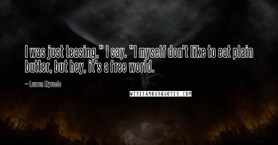 Lauren Myracle Quotes: I was just teasing," I say. "I myself don't like to eat plain butter, but hey, it's a free world.