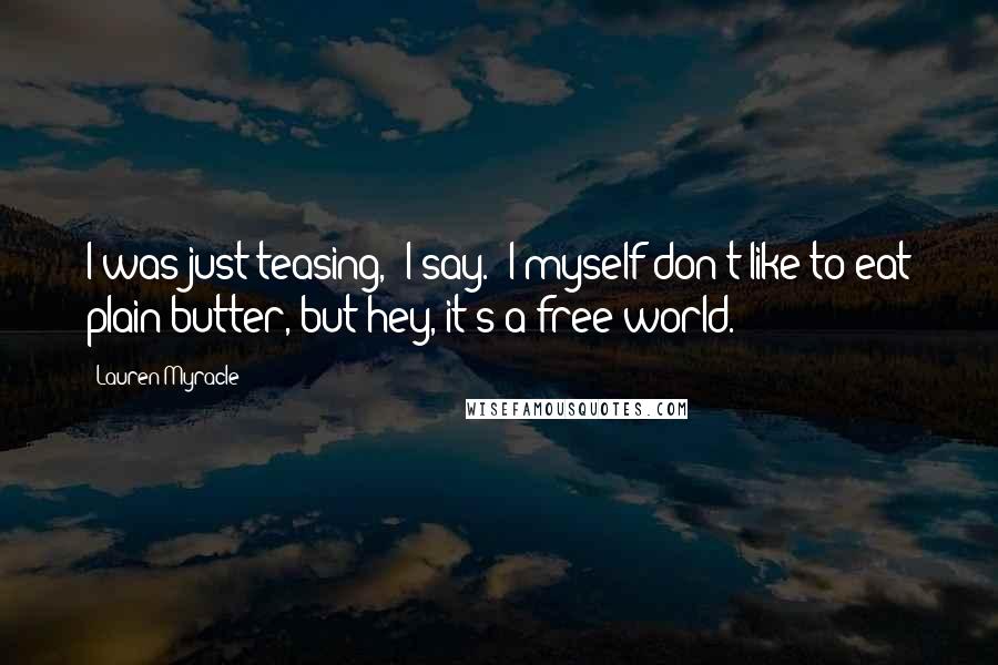 Lauren Myracle Quotes: I was just teasing," I say. "I myself don't like to eat plain butter, but hey, it's a free world.