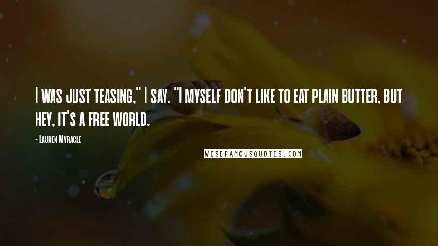 Lauren Myracle Quotes: I was just teasing," I say. "I myself don't like to eat plain butter, but hey, it's a free world.