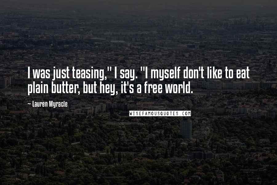 Lauren Myracle Quotes: I was just teasing," I say. "I myself don't like to eat plain butter, but hey, it's a free world.