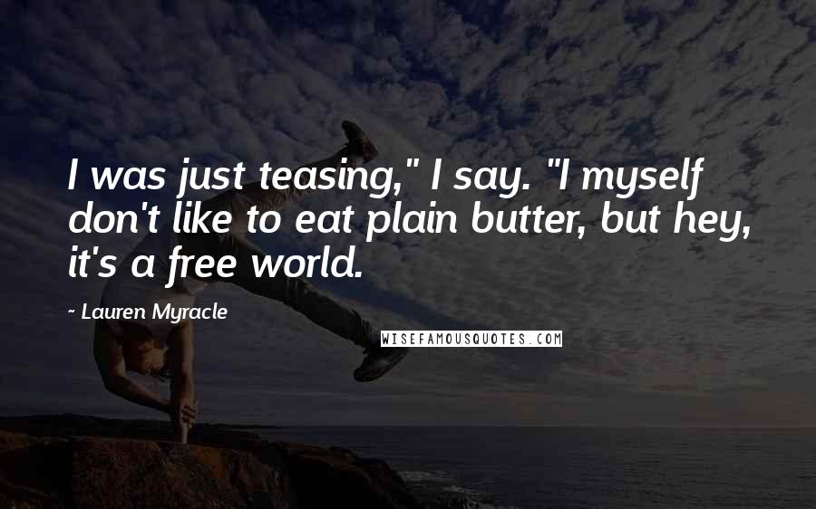 Lauren Myracle Quotes: I was just teasing," I say. "I myself don't like to eat plain butter, but hey, it's a free world.