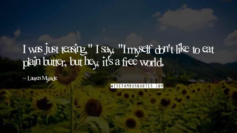 Lauren Myracle Quotes: I was just teasing," I say. "I myself don't like to eat plain butter, but hey, it's a free world.