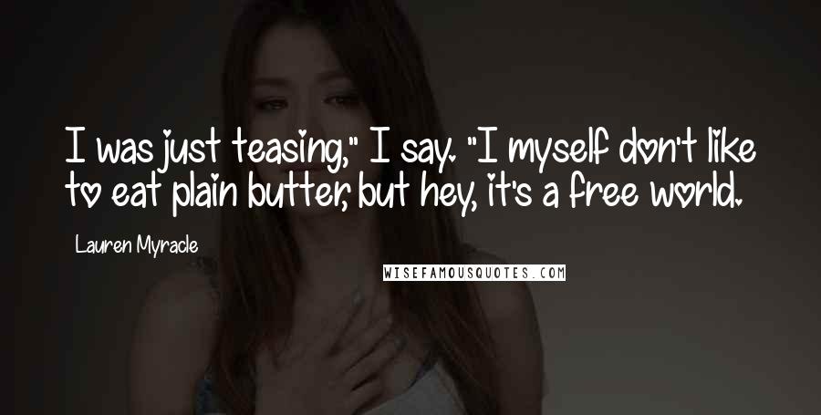 Lauren Myracle Quotes: I was just teasing," I say. "I myself don't like to eat plain butter, but hey, it's a free world.