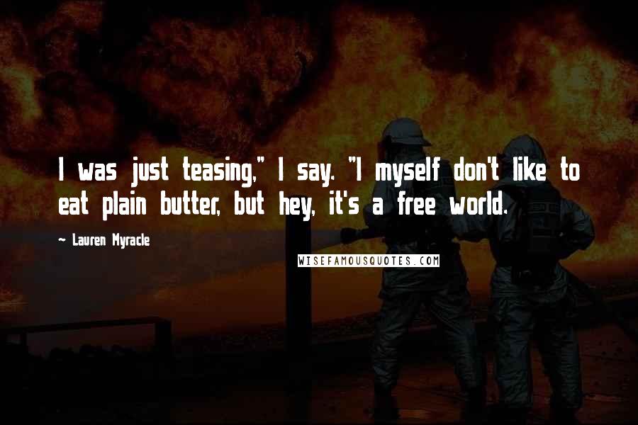 Lauren Myracle Quotes: I was just teasing," I say. "I myself don't like to eat plain butter, but hey, it's a free world.