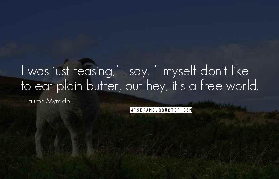 Lauren Myracle Quotes: I was just teasing," I say. "I myself don't like to eat plain butter, but hey, it's a free world.