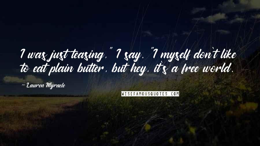 Lauren Myracle Quotes: I was just teasing," I say. "I myself don't like to eat plain butter, but hey, it's a free world.