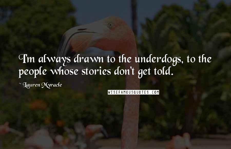 Lauren Myracle Quotes: I'm always drawn to the underdogs, to the people whose stories don't get told.