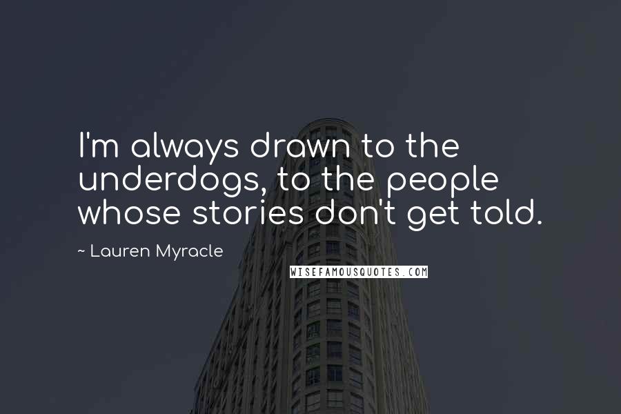 Lauren Myracle Quotes: I'm always drawn to the underdogs, to the people whose stories don't get told.