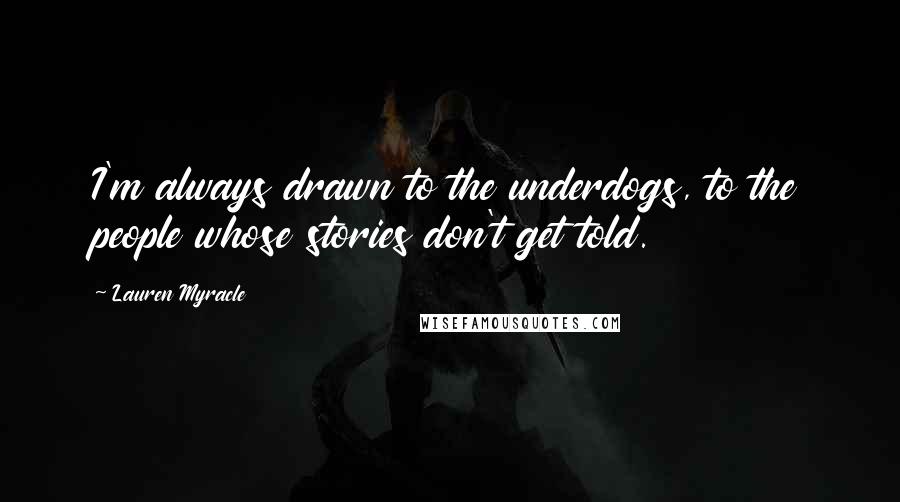 Lauren Myracle Quotes: I'm always drawn to the underdogs, to the people whose stories don't get told.