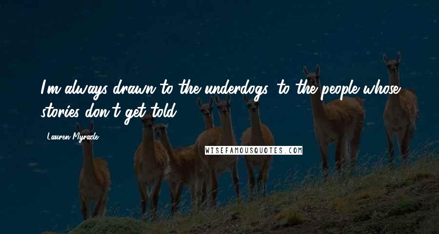 Lauren Myracle Quotes: I'm always drawn to the underdogs, to the people whose stories don't get told.