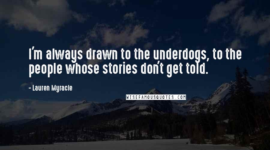 Lauren Myracle Quotes: I'm always drawn to the underdogs, to the people whose stories don't get told.