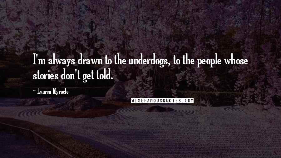 Lauren Myracle Quotes: I'm always drawn to the underdogs, to the people whose stories don't get told.