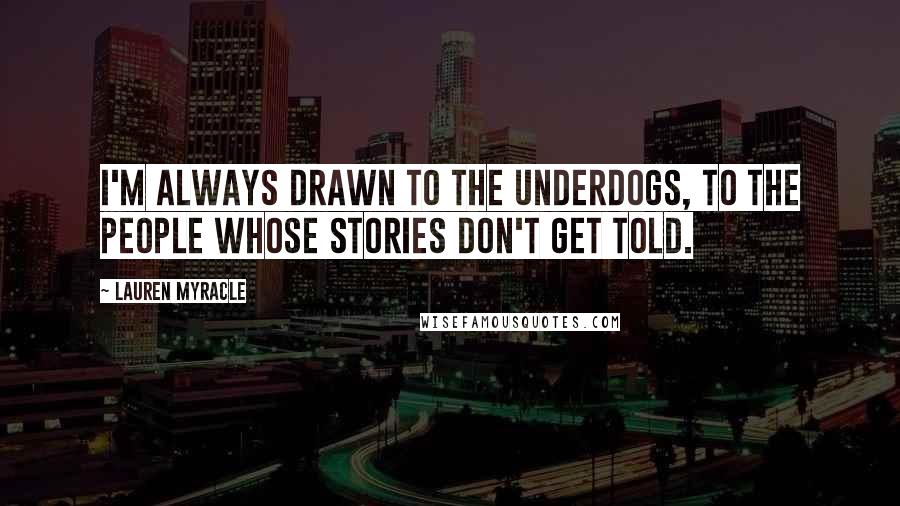 Lauren Myracle Quotes: I'm always drawn to the underdogs, to the people whose stories don't get told.