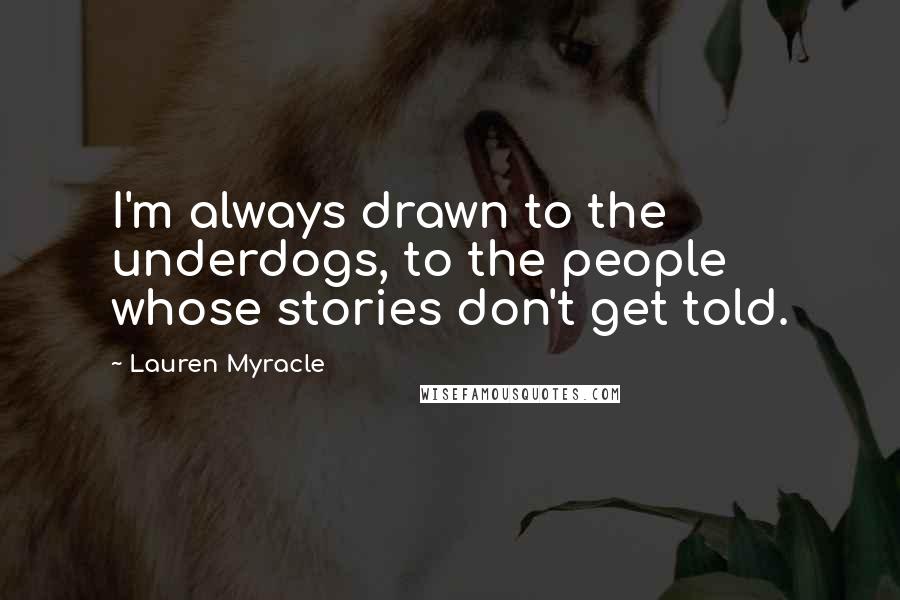 Lauren Myracle Quotes: I'm always drawn to the underdogs, to the people whose stories don't get told.