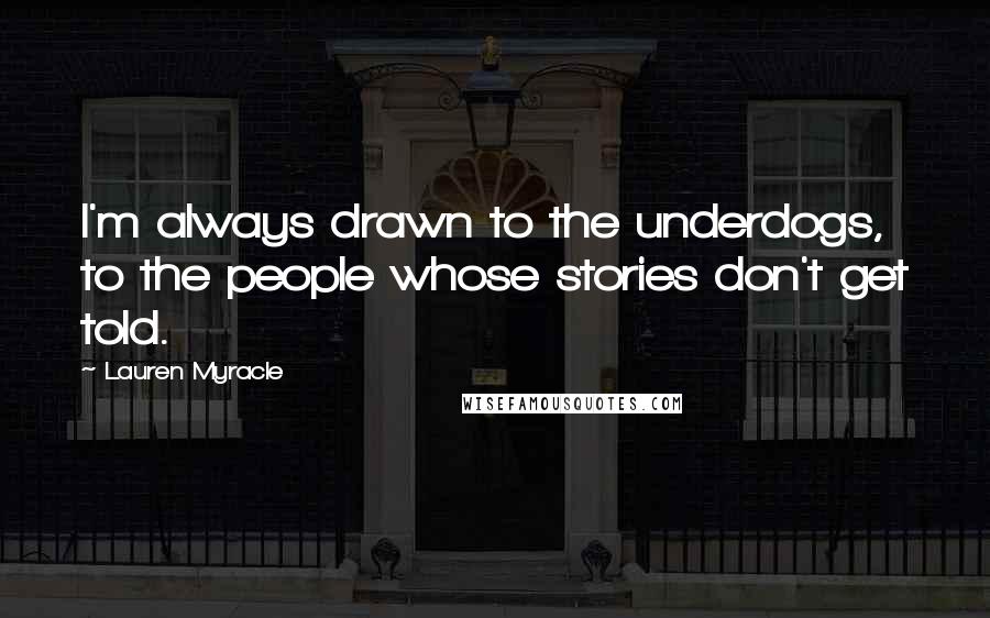 Lauren Myracle Quotes: I'm always drawn to the underdogs, to the people whose stories don't get told.