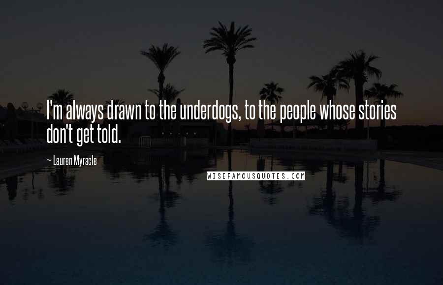 Lauren Myracle Quotes: I'm always drawn to the underdogs, to the people whose stories don't get told.