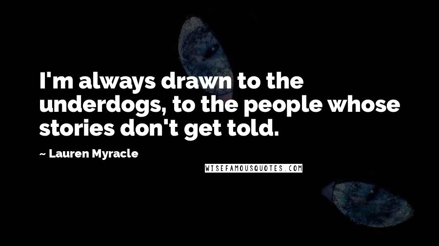 Lauren Myracle Quotes: I'm always drawn to the underdogs, to the people whose stories don't get told.