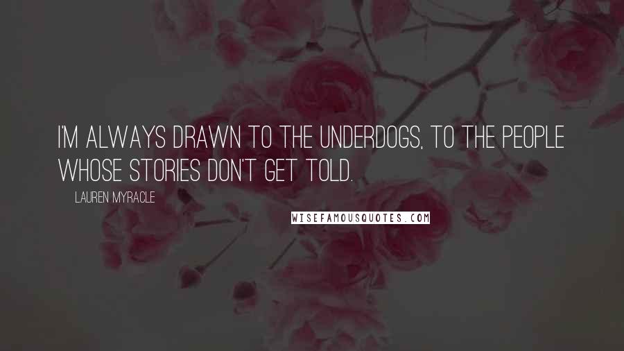 Lauren Myracle Quotes: I'm always drawn to the underdogs, to the people whose stories don't get told.