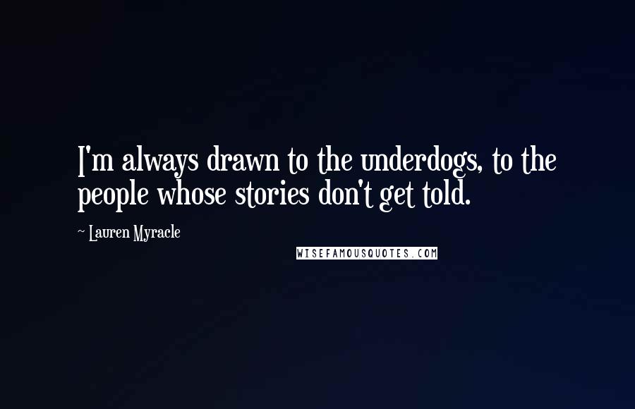 Lauren Myracle Quotes: I'm always drawn to the underdogs, to the people whose stories don't get told.