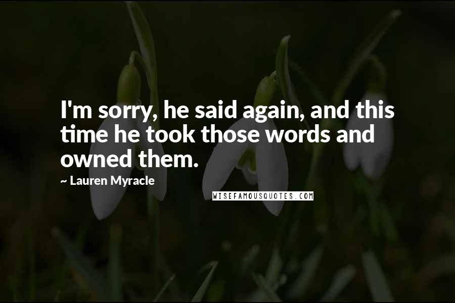 Lauren Myracle Quotes: I'm sorry, he said again, and this time he took those words and owned them.