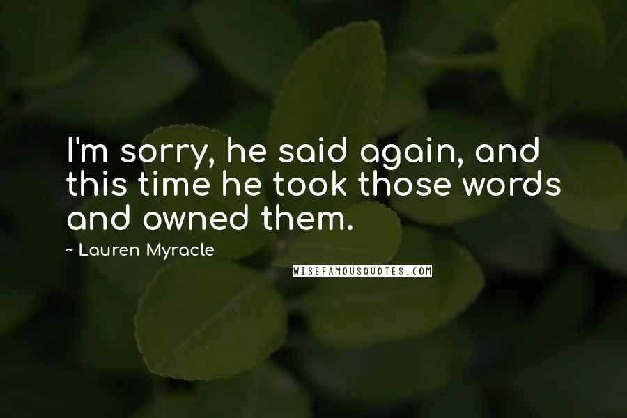 Lauren Myracle Quotes: I'm sorry, he said again, and this time he took those words and owned them.
