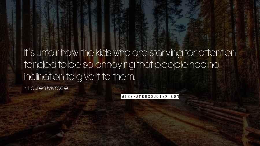 Lauren Myracle Quotes: It's unfair how the kids who are starving for attention tended to be so annoying that people had no inclination to give it to them.